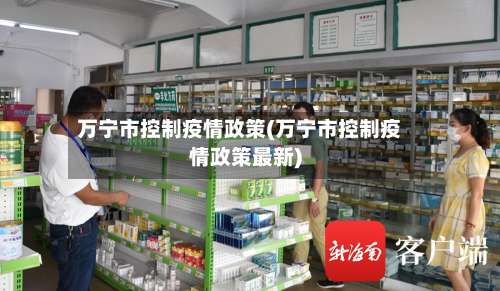 万宁市控制疫情政策(万宁市控制疫情政策最新)-第1张图片