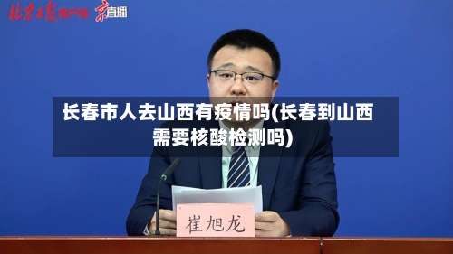 长春市人去山西有疫情吗(长春到山西需要核酸检测吗)-第3张图片