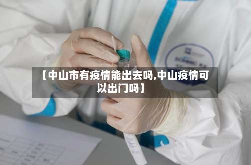 【中山市有疫情能出去吗,中山疫情可以出门吗】-第1张图片