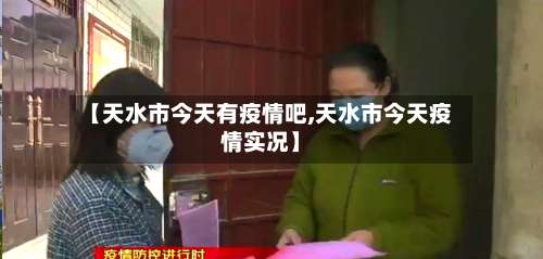 【天水市今天有疫情吧,天水市今天疫情实况】-第1张图片