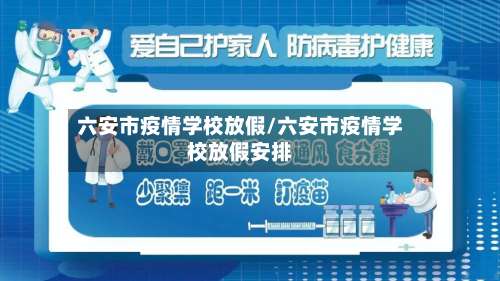 六安市疫情学校放假/六安市疫情学校放假安排-第1张图片