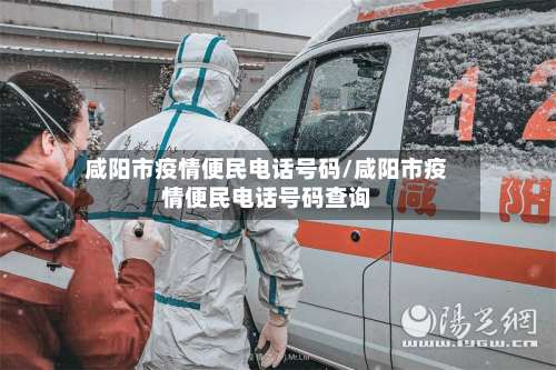 咸阳市疫情便民电话号码/咸阳市疫情便民电话号码查询-第1张图片