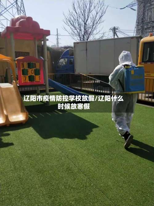 辽阳市疫情防控学校放假/辽阳什么时候放寒假-第1张图片