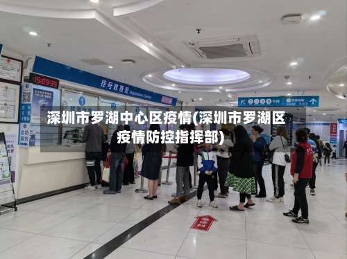 深圳市罗湖中心区疫情(深圳市罗湖区疫情防控指挥部)-第1张图片