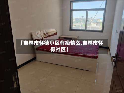 【吉林市怀德小区有疫情么,吉林市怀德社区】-第1张图片
