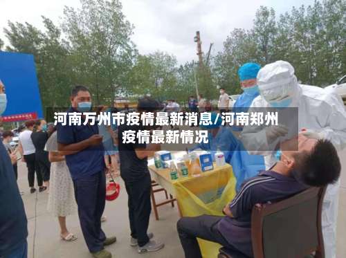 河南万州市疫情最新消息/河南郑州疫情最新情况-第1张图片