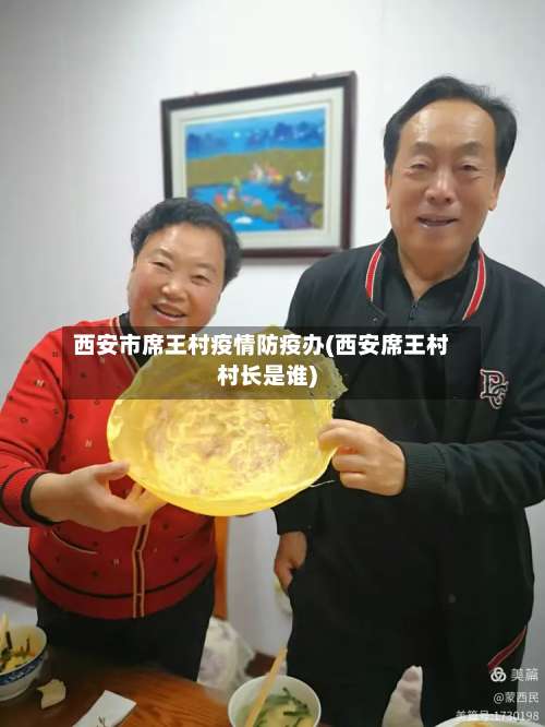 西安市席王村疫情防疫办(西安席王村村长是谁)-第1张图片