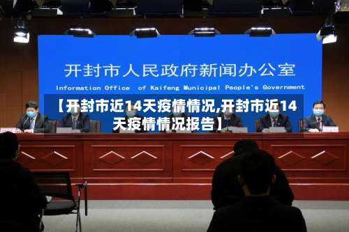 【开封市近14天疫情情况,开封市近14天疫情情况报告】-第1张图片