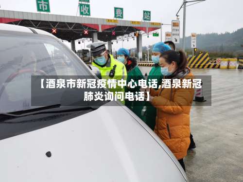 【酒泉市新冠疫情中心电话,酒泉新冠肺炎询问电话】-第1张图片