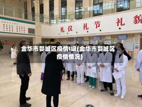 金华市婺城区疫情I级(金华市婺城区疫情情况)-第1张图片