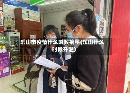 乐山市疫情什么时候摘星(乐山什么时候升温)-第1张图片