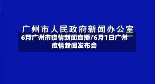 6月广州市疫情新闻直播/6月1日广州疫情新闻发布会-第1张图片