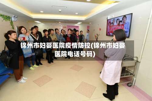 锦州市妇婴医院疫情防控(锦州市妇婴医院电话号码)-第1张图片