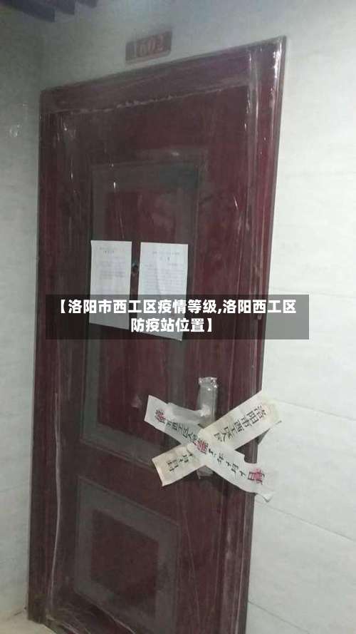 【洛阳市西工区疫情等级,洛阳西工区防疫站位置】-第2张图片