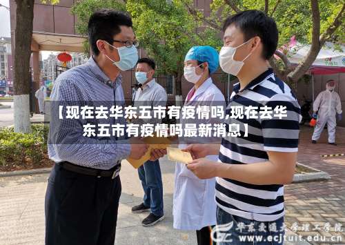 【现在去华东五市有疫情吗,现在去华东五市有疫情吗最新消息】-第2张图片