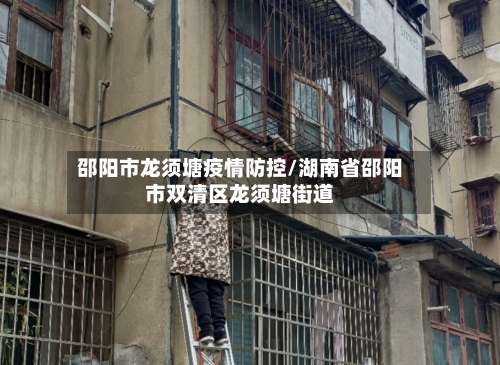 邵阳市龙须塘疫情防控/湖南省邵阳市双清区龙须塘街道-第2张图片