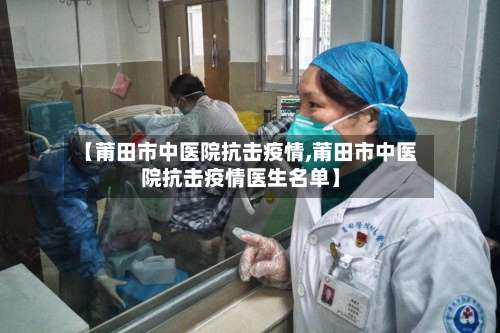 【莆田市中医院抗击疫情,莆田市中医院抗击疫情医生名单】-第1张图片