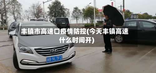 丰镇市高速口疫情防控(今天丰镇高速什么时间开)-第1张图片