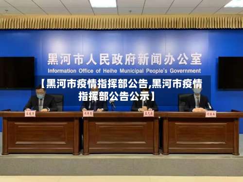 【黑河市疫情指挥部公告,黑河市疫情指挥部公告公示】-第2张图片