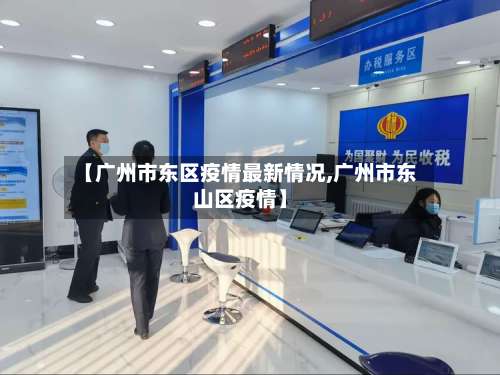 【广州市东区疫情最新情况,广州市东山区疫情】-第1张图片