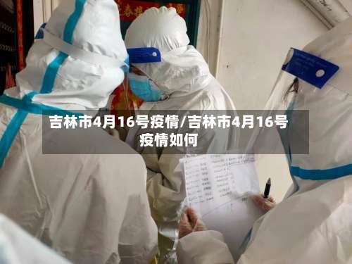 吉林市4月16号疫情/吉林市4月16号疫情如何-第3张图片