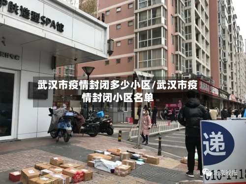 武汉市疫情封闭多少小区/武汉市疫情封闭小区名单-第1张图片