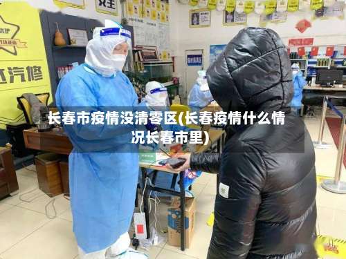 长春市疫情没清零区(长春疫情什么情况长春市里)-第1张图片