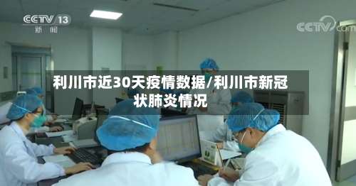 利川市近30天疫情数据/利川市新冠状肺炎情况-第3张图片