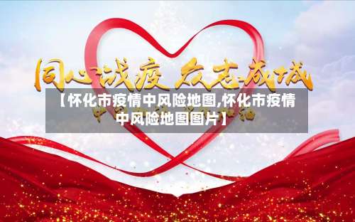 【怀化市疫情中风险地图,怀化市疫情中风险地图图片】-第2张图片