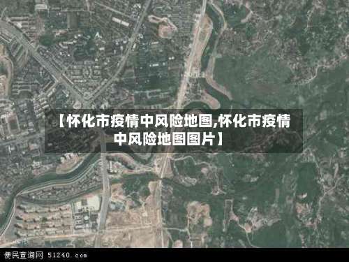 【怀化市疫情中风险地图,怀化市疫情中风险地图图片】-第1张图片