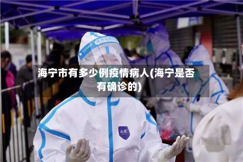 海宁市有多少例疫情病人(海宁是否有确诊的)-第1张图片