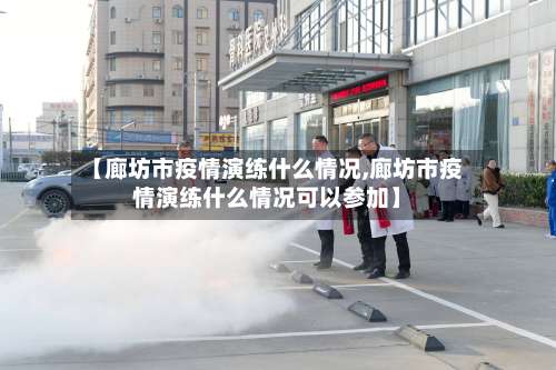 【廊坊市疫情演练什么情况,廊坊市疫情演练什么情况可以参加】-第1张图片