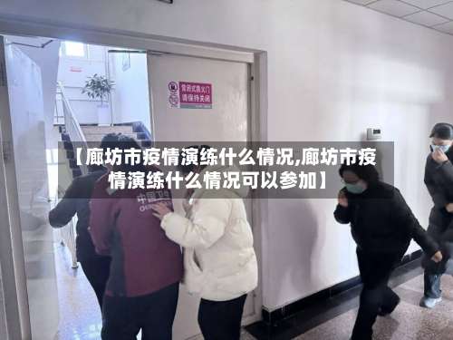 【廊坊市疫情演练什么情况,廊坊市疫情演练什么情况可以参加】-第3张图片