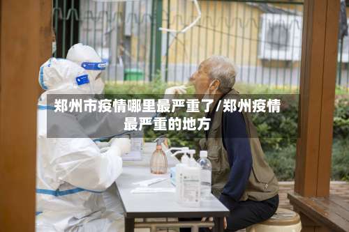 郑州市疫情哪里最严重了/郑州疫情最严重的地方-第1张图片