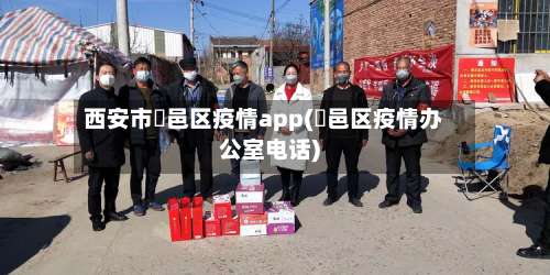 西安市鄠邑区疫情app(鄠邑区疫情办公室电话)-第1张图片