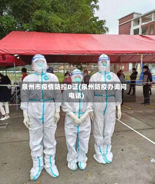 泉州市疫情防控D证(泉州防疫办询问电话)-第1张图片