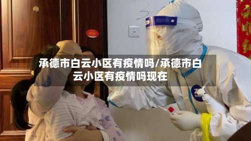 承德市白云小区有疫情吗/承德市白云小区有疫情吗现在-第1张图片