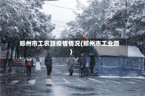 郑州市工农路疫情情况(郑州市工业路)-第1张图片