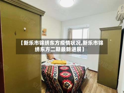 【新乐市锦绣东方疫情状况,新乐市锦绣东方二期最新进展】-第1张图片