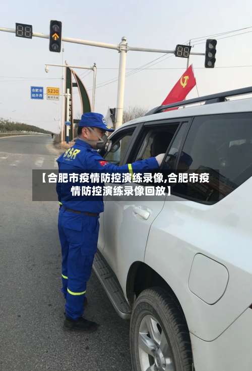 【合肥市疫情防控演练录像,合肥市疫情防控演练录像回放】-第3张图片