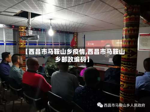 【西昌市马鞍山乡疫情,西昌市马鞍山乡邮政编码】-第3张图片