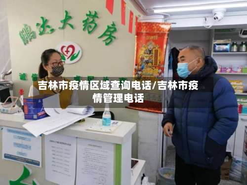 吉林市疫情区域查询电话/吉林市疫情管理电话-第1张图片