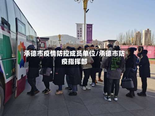 承德市疫情防控成员单位/承德市防疫指挥部-第2张图片