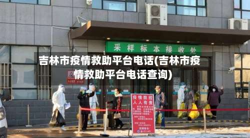 吉林市疫情救助平台电话(吉林市疫情救助平台电话查询)-第1张图片