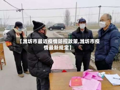 【潍坊市最近疫情防控政策,潍坊市疫情最新规定】-第1张图片