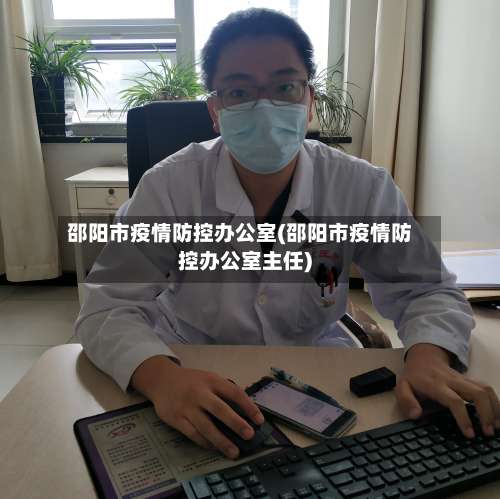 邵阳市疫情防控办公室(邵阳市疫情防控办公室主任)-第3张图片