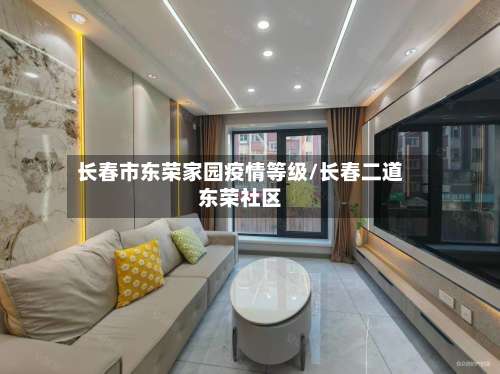 长春市东荣家园疫情等级/长春二道东荣社区-第1张图片