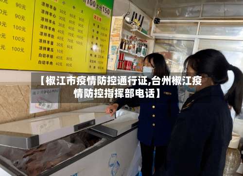 【椒江市疫情防控通行证,台州椒江疫情防控指挥部电话】-第1张图片