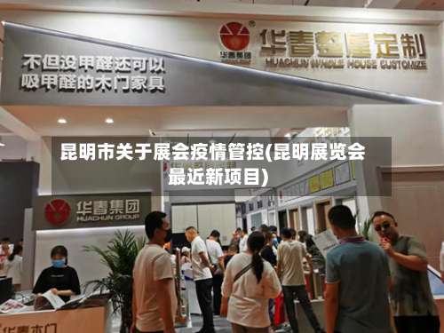 昆明市关于展会疫情管控(昆明展览会最近新项目)-第1张图片