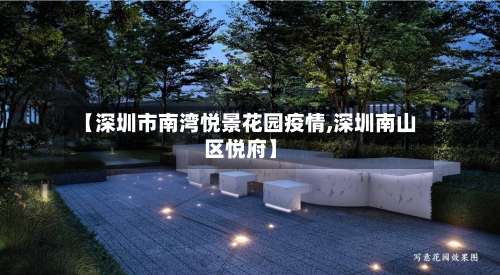 【深圳市南湾悦景花园疫情,深圳南山区悦府】-第1张图片